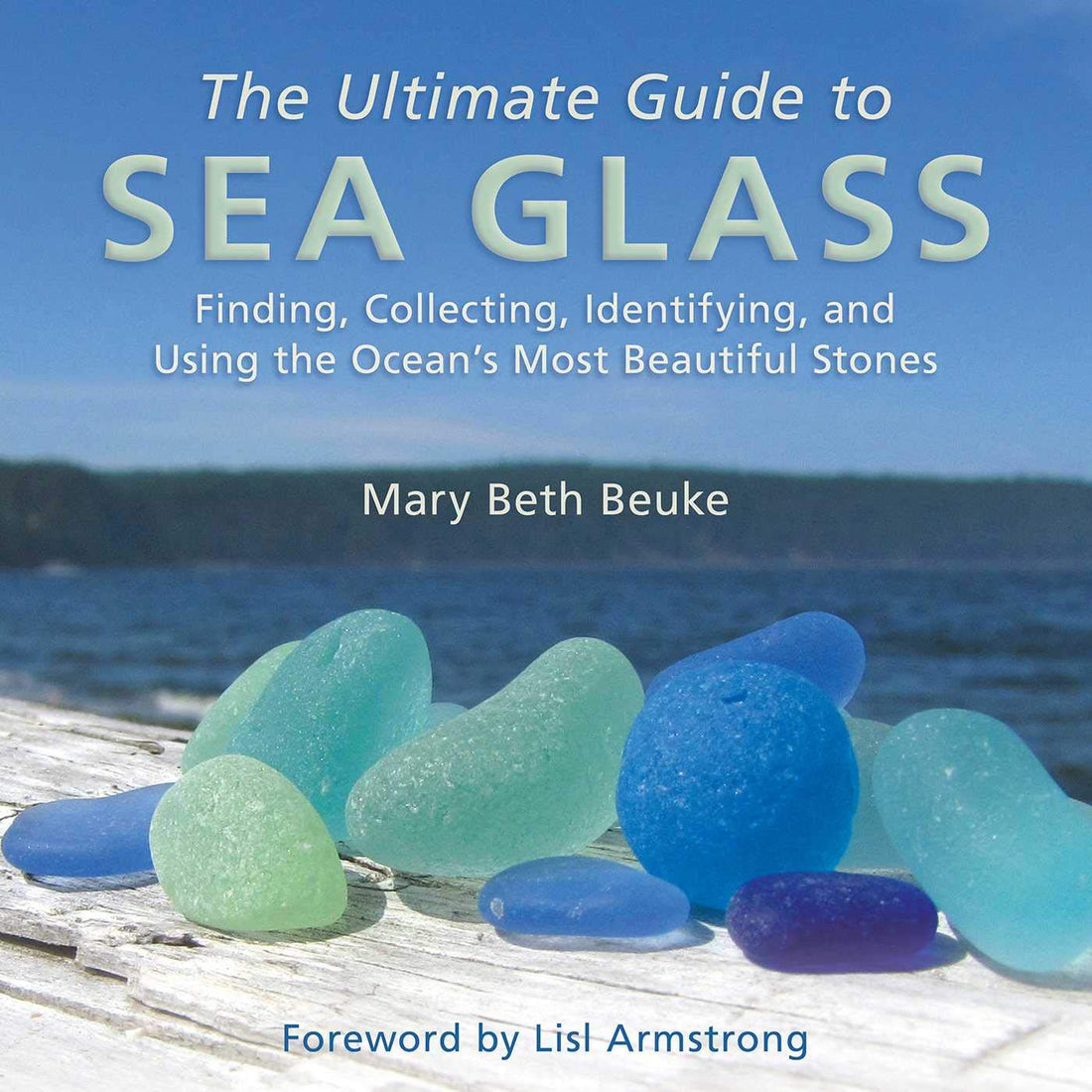 The Ultimate Guide to Sea Glass: Finding, Collecting, Identifying, and Using the Ocean&