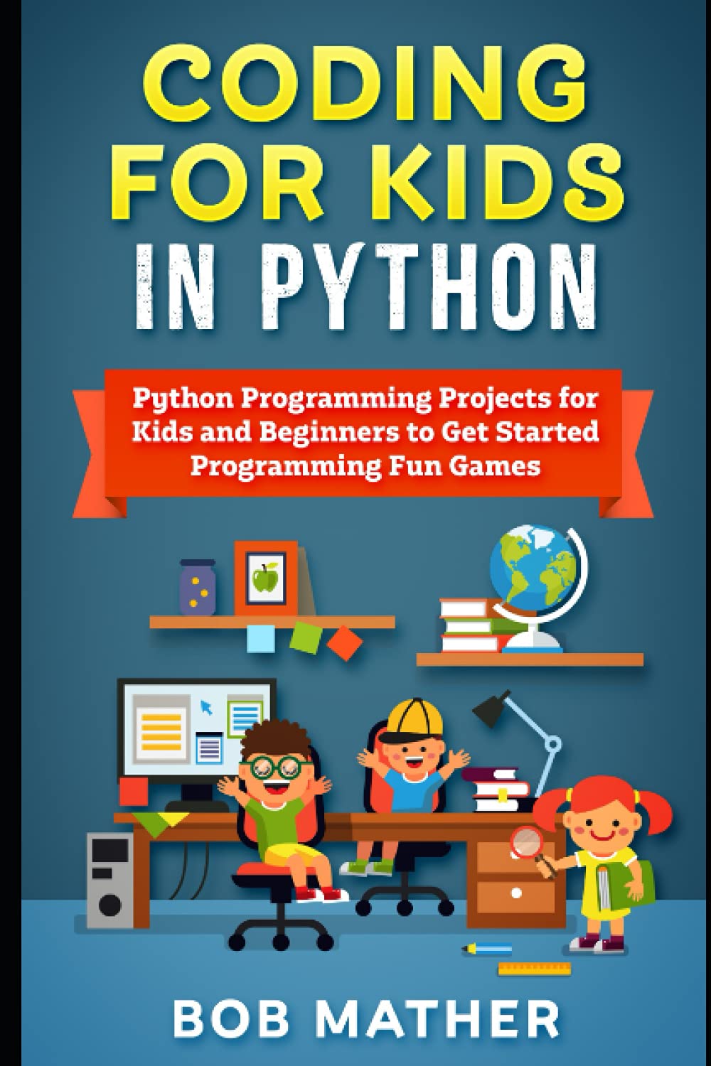 Coding for Kids in Python: Python Programming Projects for Kids and Beginners to Get Started Programming Fun Games (Coding for Absolute Beginners)