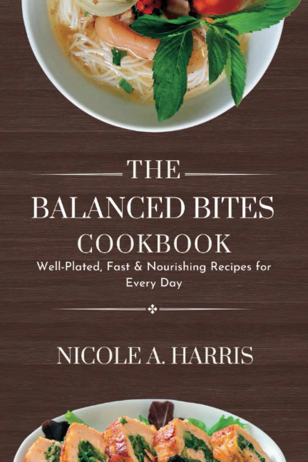 The Balanced Bites Cookbook: Well-Plated, Fast &amp; Nourishing Recipes for Every Day