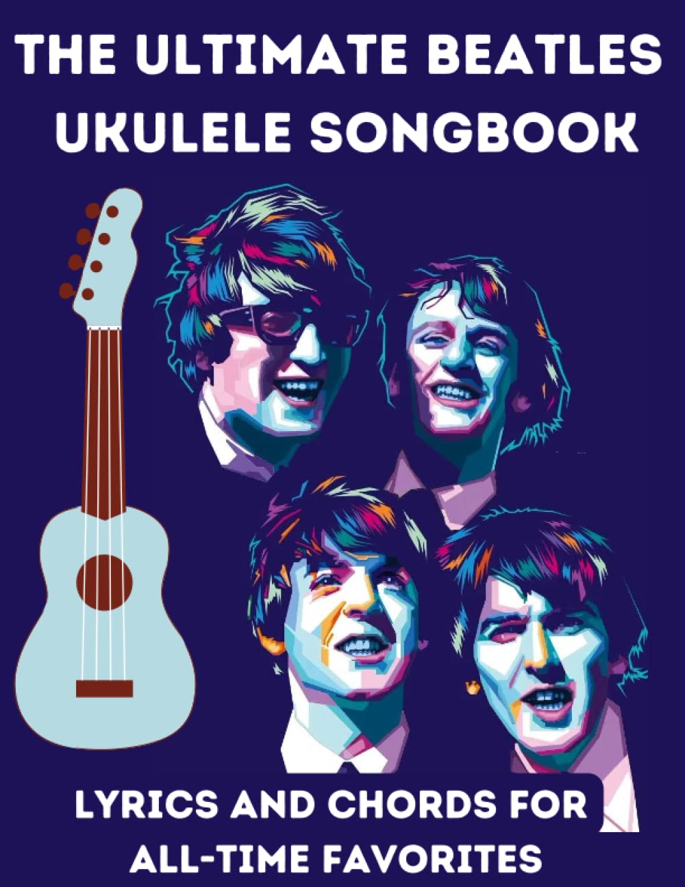 The Ultimate Beatles Ukulele Songbook: Lyrics and Chords for All-time Favorites