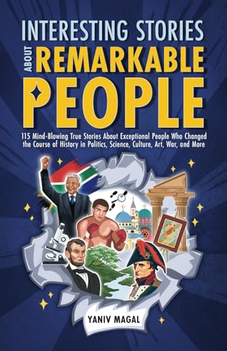 Interesting Stories About Remarkable People: 115 Mind-Blowing True Stories About Exceptional People Who Changed the Course of History in Politics, Science, Culture, Art, War, and More