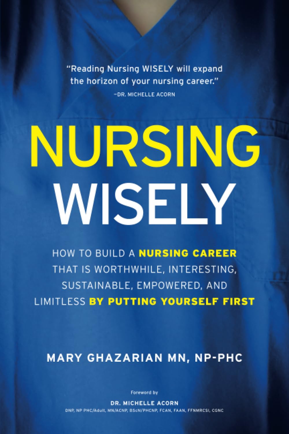 Nursing Wisely: How to Build a Nursing Career that is Worthwhile, Interesting, Sustainable, Empowered, and Limitless by Putting Yourself First