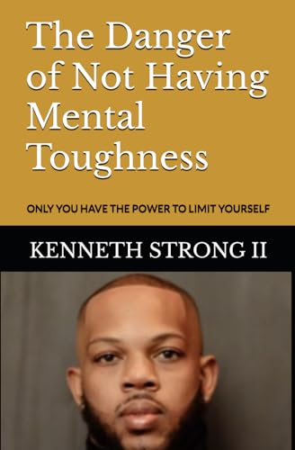 The Danger of Not Having Mental Toughness: ONLY YOU HAVE THE POWER TO LIMIT YOURSELF