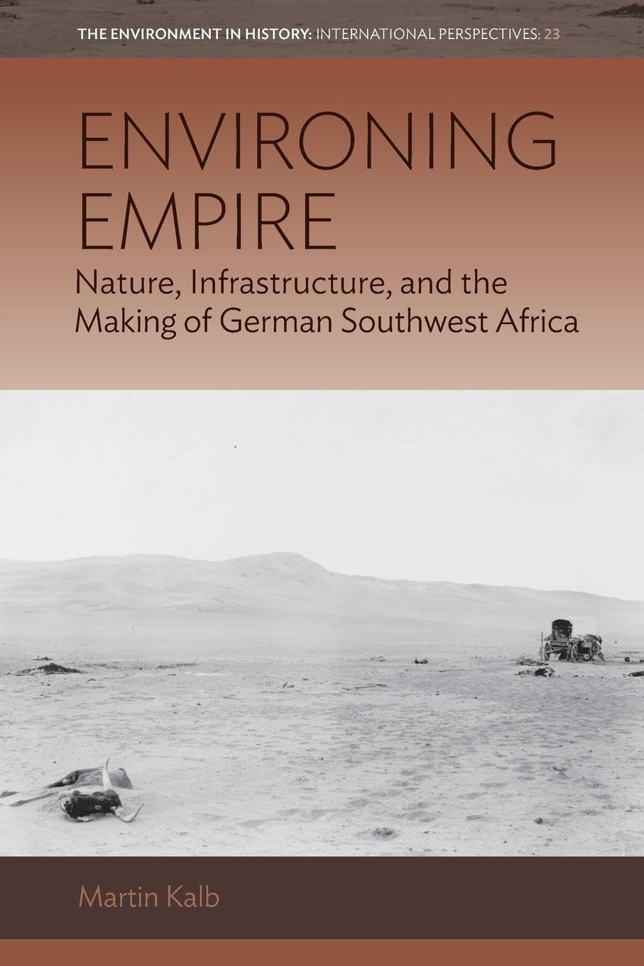 Environing Empire: Nature, Infrastructure and the Making of German Southwest Africa (Environment in History: International Perspectives, 23)