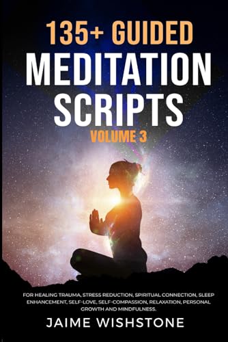 135+ Guided Meditation Scripts (Volume 3): For Healing Trauma, Stress Reduction, Spiritual Connection, Sleep Enhancement, Self-Love, Self-Compassion, ... (Guided Meditation Scripts Series)