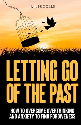 Letting Go of the Past: How to Overcome Overthinking, and Anxiety to Find Forgiveness and Happiness