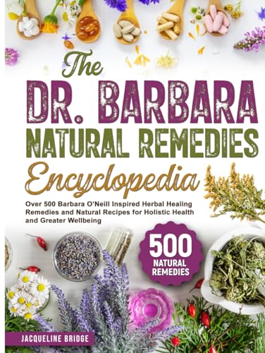 The Dr. Barbara Natural Remedies Encyclopedia: Over 500 Barbara O’Neill Inspired Herbal Healing Remedies and Natural Recipes for Holistic Health and Greater Wellbeing
