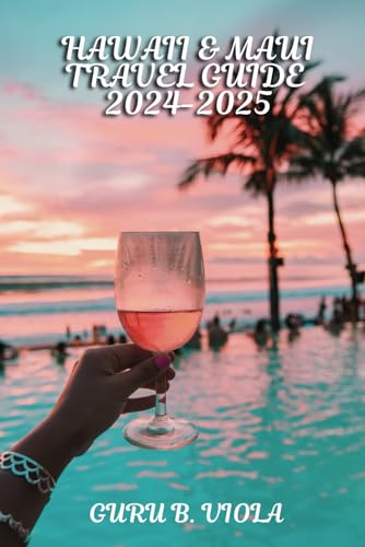 HAWAII &amp; MAUI TRAVEL GUIDE 2024-2025: Explore Kahului Poipu Princeville Wailea Kihei Lihue Hilo Kailua Lahaina Honolulu Kauai Big Island Oahu Waikiki