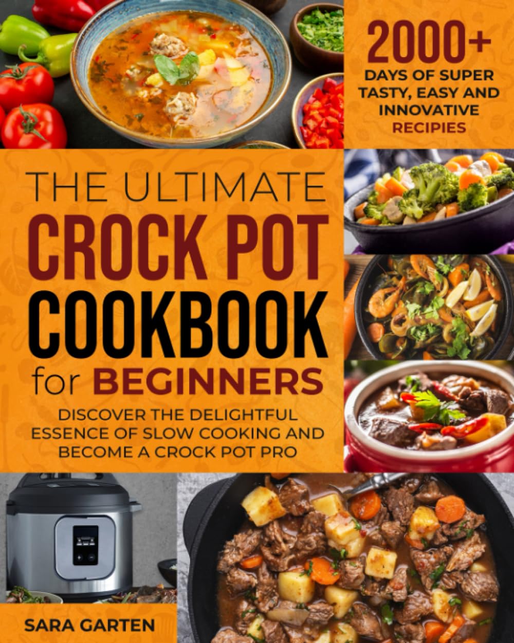 The Ultimate Crock Pot Cookbook for Beginners: 2000+ Days of Super Tasty, Easy and Innovative Recipies. Discover the delightful essence of Slow Cooking and Become a Crock Pot Pro