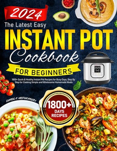 The Latest Easy Instant Pot Cookbook for Beginners: 1800+ Quick &amp; Healthy Instant Pot Recipes for Busy Days, Step By Step for Cooking Simple and Wholesome Homemade Meals