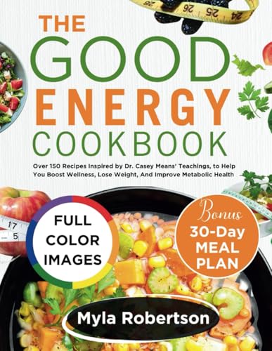 THE GOOD ENERGY COOKBOOK: Over 150 Recipes Inspired by Dr. Casey Means’ Teachings, to Help You Boost Wellness, Lose Weight, And Improve Metabolic Health