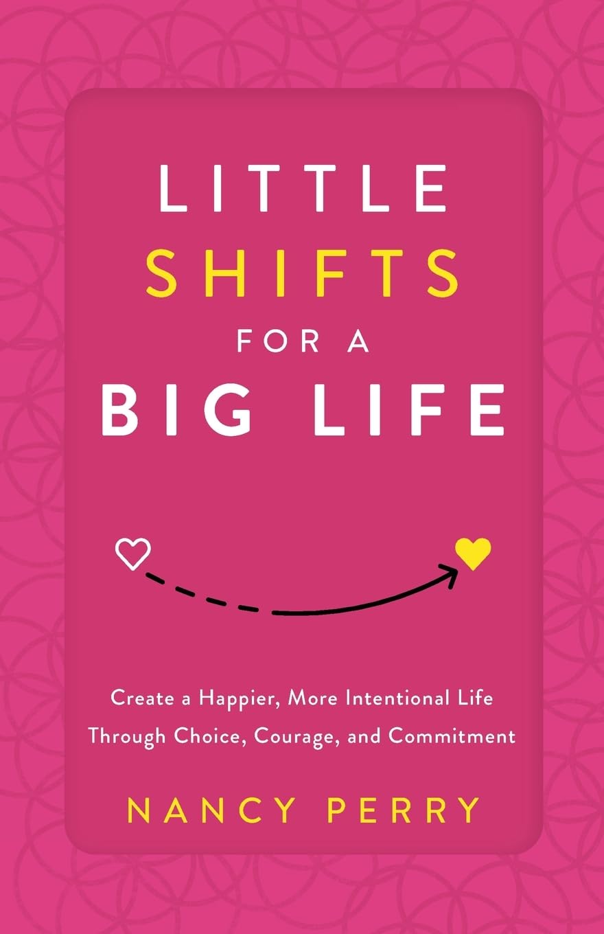 Little Shifts for a Big Life: Create a Happier, More Intentional Life Through Choice, Courage, and Commitment